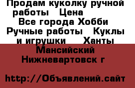 Продам куколку ручной работы › Цена ­ 1 500 - Все города Хобби. Ручные работы » Куклы и игрушки   . Ханты-Мансийский,Нижневартовск г.